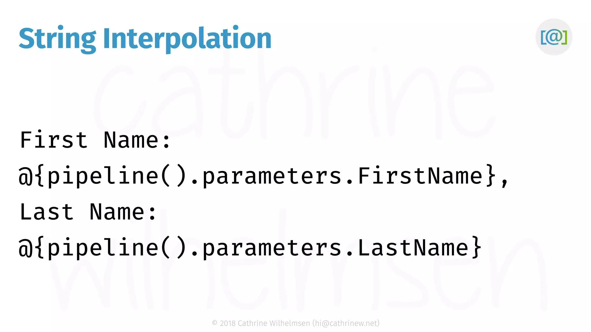 © 2018 Cathrine Wilhelmsen (hi@cathrinew.net) String Interpolation First Name: @{pipeline().parameters.FirstName}, Last Name: @{pipeline().parameters.LastName} 
