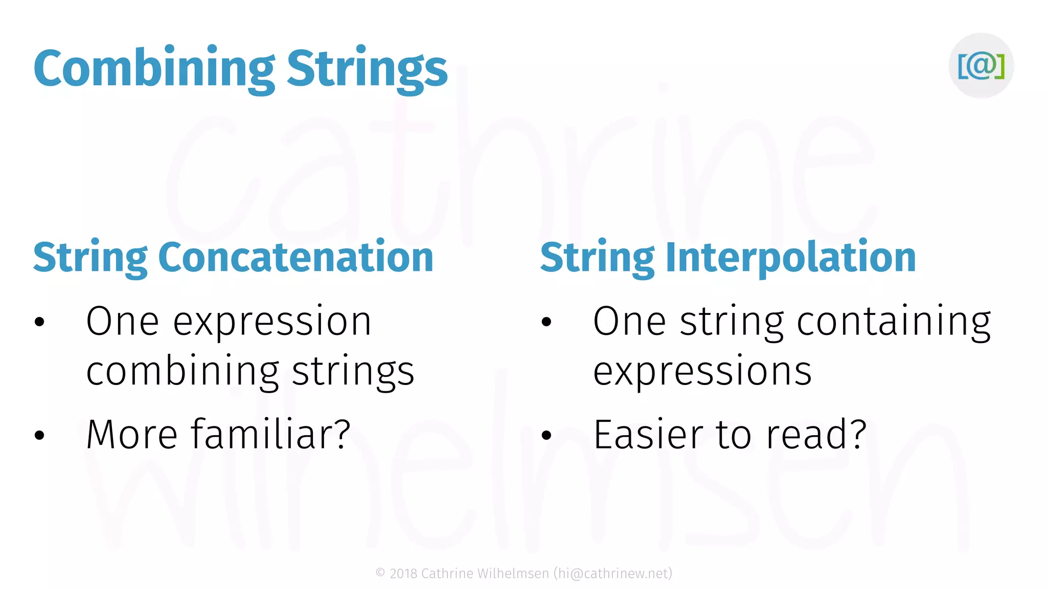 © 2018 Cathrine Wilhelmsen (hi@cathrinew.net) Combining Strings String Concatenation String Interpolation 
