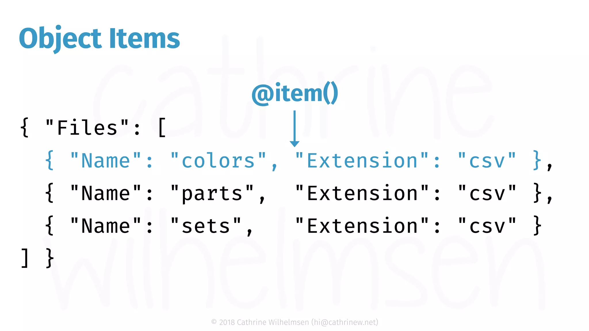 © 2018 Cathrine Wilhelmsen (hi@cathrinew.net) Object Items { "Name": "colors", "Extension": "csv" } @item() 