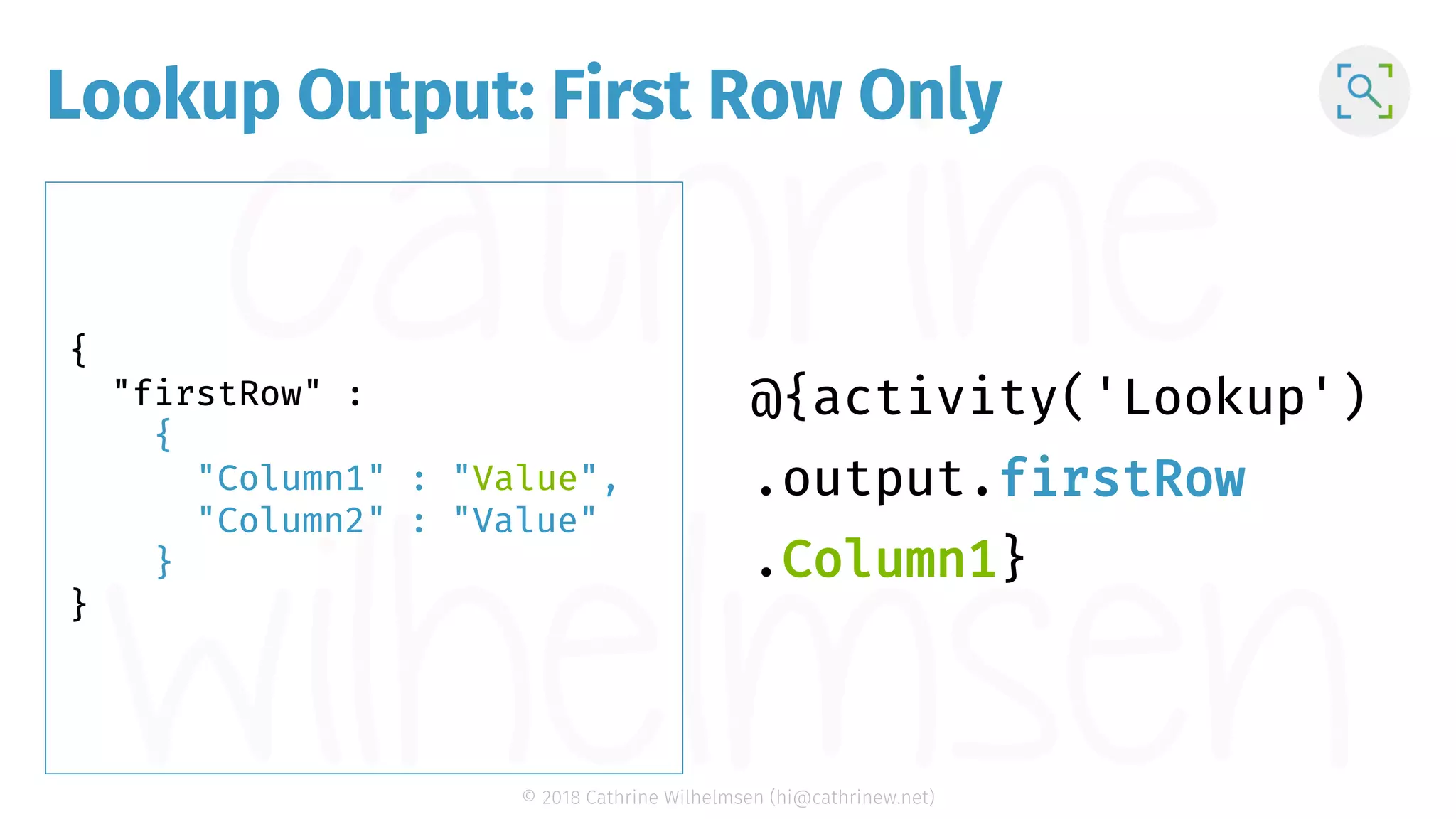 © 2018 Cathrine Wilhelmsen (hi@cathrinew.net) Lookup Output: First Row Only { "firstRow" : { "Column1" : "Value", "Column2" : "Value" } } firstRow .Column1 