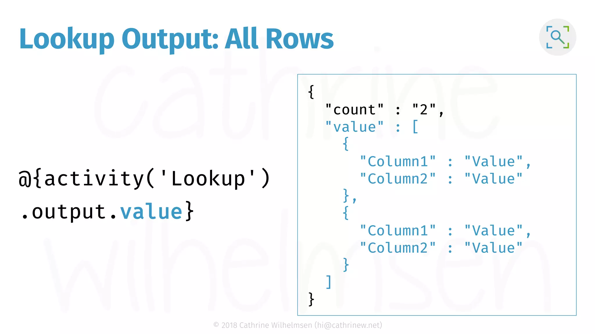 © 2018 Cathrine Wilhelmsen (hi@cathrinew.net) Lookup Output: All Rows { "count" : "2", "value" : [ { "Column1" : "Value", "Column2" : "Value" }, { "Column1" : "Value", "Column2" : "Value" } ] } value 