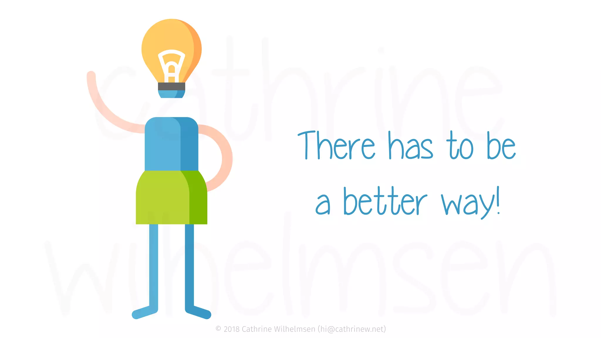 © 2018 Cathrine Wilhelmsen (hi@cathrinew.net) There has to be a better way! 