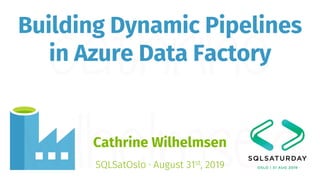Building Dynamic Pipelines
in Azure Data Factory
Cathrine Wilhelmsen
SQLSatOslo · August 31st, 2019
 