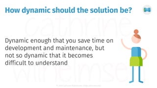 © 2018 Cathrine Wilhelmsen (hi@cathrinew.net)
How dynamic should the solution be?
 