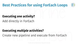 © 2018 Cathrine Wilhelmsen (hi@cathrinew.net)
Best Practices for using ForEach Loops
Executing one activity?
Add directly ...