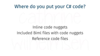 Where do you put your C# code?
Inline code nuggets
Included Biml files with code nuggets
Reference code files
 
