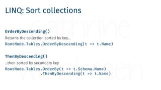 LINQ: Sort collections
OrderByDescending()
Returns the collection sorted by key…
RootNode.Tables.OrderByDescending(t => t....