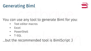 Generating Biml
You can use any tool to generate Biml for you:
• Text editor macros
• Excel
• PowerShell
• T-SQL
…but the ...