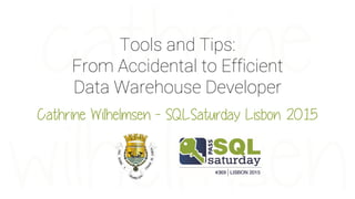 Tools and Tips:
From Accidental to Efficient
Data Warehouse Developer
Cathrine Wilhelmsen - SQLSaturday Lisbon 2015
 