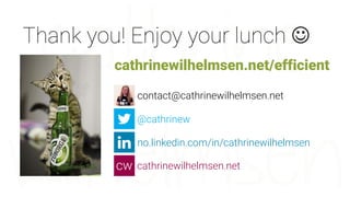 Thank you! Enjoy your lunch 
@cathrinew
cathrinewilhelmsen.net
no.linkedin.com/in/cathrinewilhelmsen
contact@cathrinewilhelmsen.net
cathrinewilhelmsen.net/efficient
 