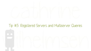 Tip #5: Registered Servers and Multiserver Queries
 