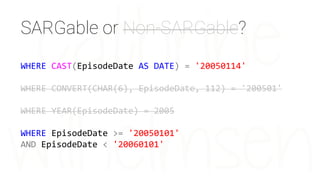 WHERE CAST(EpisodeDate AS DATE) = '20050114'
WHERE CONVERT(CHAR(6), EpisodeDate, 112) = '200501'
WHERE YEAR(EpisodeDate) = 2005
WHERE EpisodeDate >= '20050101'
AND EpisodeDate < '20060101'
SARGable or Non-SARGable?
 