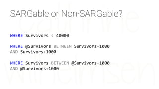 WHERE Survivors < 40000
WHERE @Survivors BETWEEN Survivors-1000
AND Survivors+1000
WHERE Survivors BETWEEN @Survivors-1000
AND @Survivors+1000
SARGable or Non-SARGable?
 