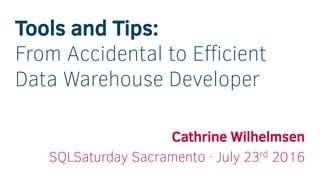 Tools and Tips:
From Accidental to Efficient
Data Warehouse Developer
Cathrine Wilhelmsen
SQLSaturday Sacramento · July 23rd 2016
 