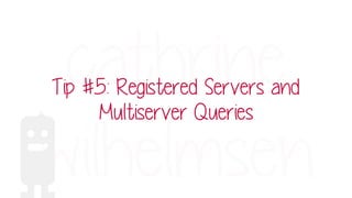 Tip #5: Registered Servers and
Multiserver Queries
 