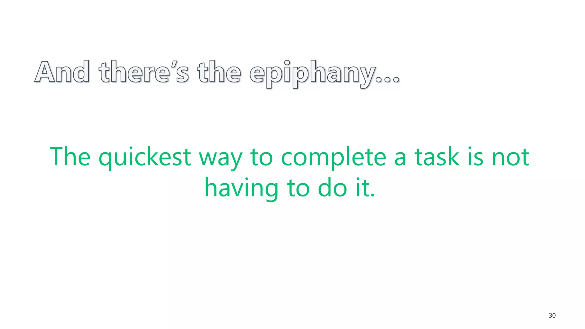 30
The quickest way to complete a task is not
having to do it.
 