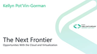 The Next Frontier
Opportunities With the Cloud and Virtualization
Kellyn Pot’Vin-Gorman
 