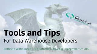 Tools and Tips
For Data Warehouse Developers
Cathrine Wilhelmsen · SQLSaturday Slovenia · December 9th 2017
 