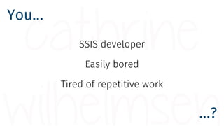 You…
…?
SSIS developer
Easily bored
Tired of repetitive work
 