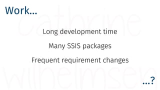 Work…
…?
Long development time
Many SSIS packages
Frequent requirement changes
 