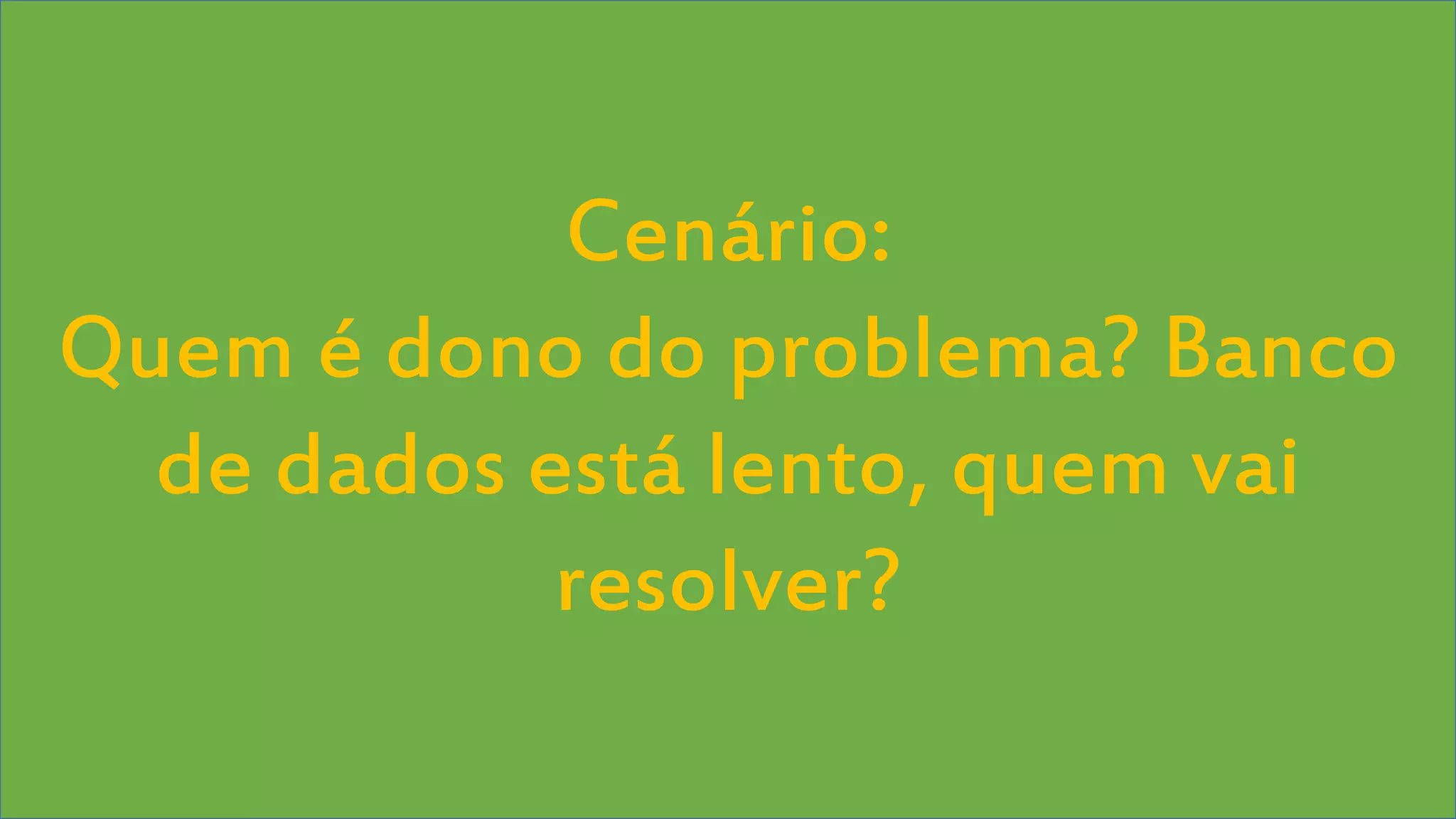 Visual Studio Summit 2013 
Cenário: 
Quem é dono do problema? Banco 
de dados está lento, quem vai 
resolver? 
 