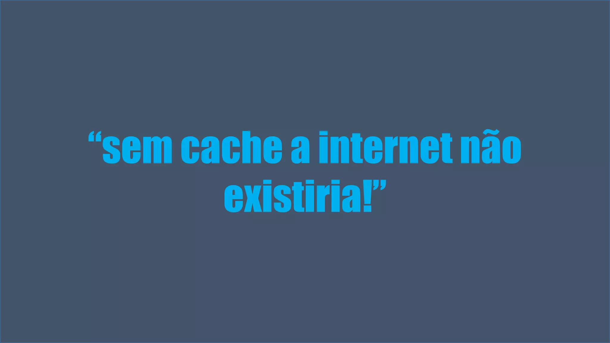 “sem cache a internet não 
Visual Studio Summit 2013 
existiria!” 
 