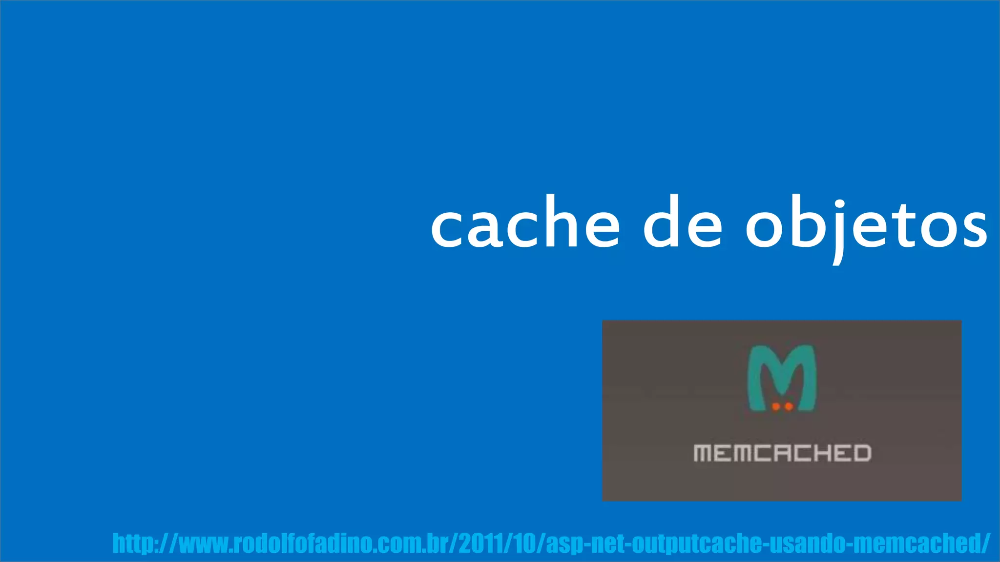 Visual Studio Summit 2013 
cache de objetos 
http://www.rodolfofadino.com.br/2011/10/asp-net-outputcache-usando-memcached/ 
 