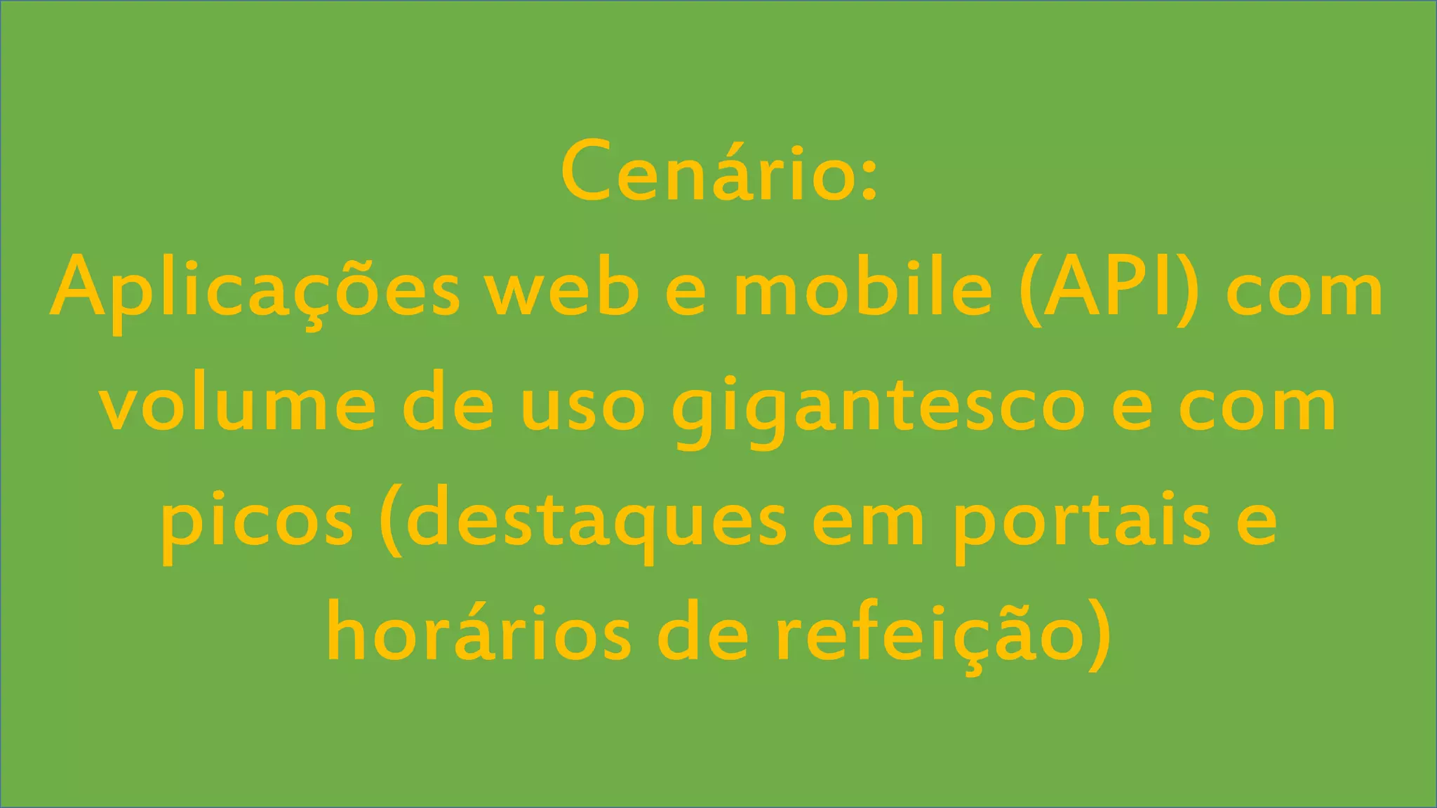 Visual Studio Summit 2013 
Cenário: 
Aplicações web e mobile (API) com 
volume de uso gigantesco e com 
picos (destaques em portais e 
horários de refeição) 
 