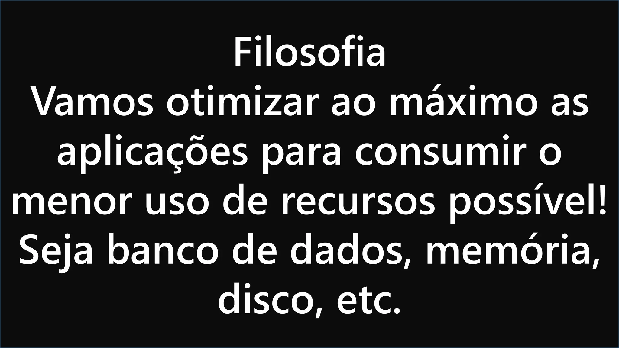 Visual Studio Summit 2013 
Filosofia 
Vamos otimizar ao máximo as 
aplicações para consumir o 
menor uso de recursos possível! 
Seja banco de dados, memória, 
disco, etc. 
 