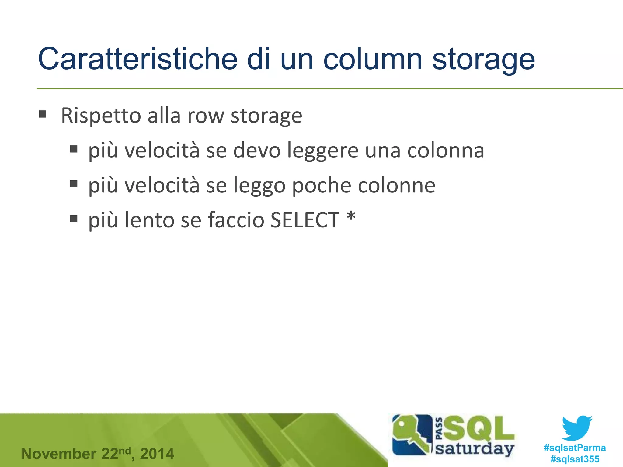 Caratteristiche di un column storage 
 Rispetto alla row storage 
 più velocità se devo leggere una colonna 
 più velocità se leggo poche colonne 
 più lento se faccio SELECT * 
#sqlsatParma 
#sqlsat355 November 22nd, 2014 
 