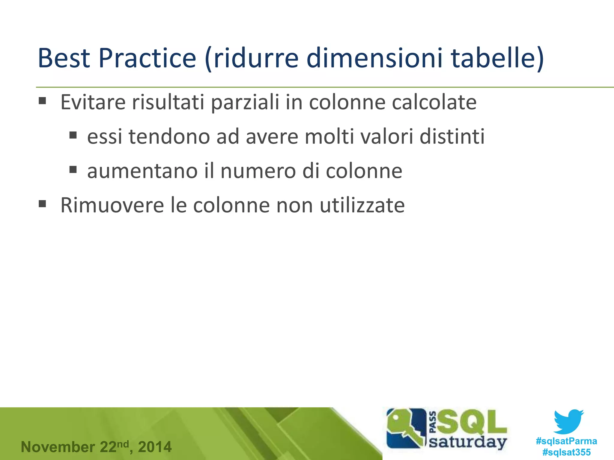 Best Practice (ridurre dimensioni tabelle) 
 Evitare risultati parziali in colonne calcolate 
 essi tendono ad avere molti valori distinti 
 aumentano il numero di colonne 
 Rimuovere le colonne non utilizzate 
#sqlsatParma 
#sqlsat355 November 22nd, 2014 
 