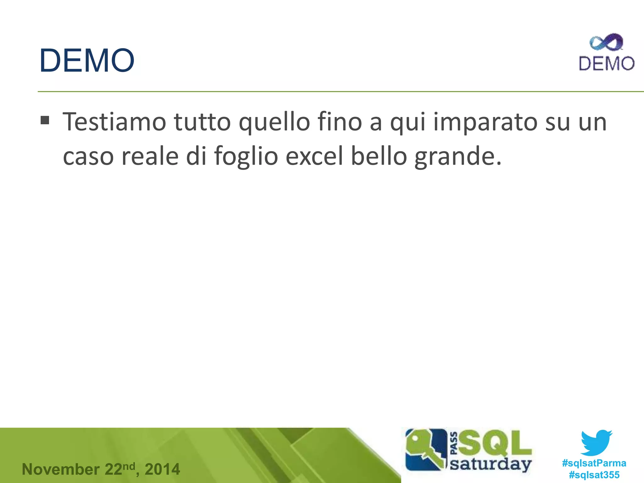DEMO 
 Testiamo tutto quello fino a qui imparato su un 
caso reale di foglio excel bello grande. 
#sqlsatParma 
#sqlsat355 November 22nd, 2014 
 