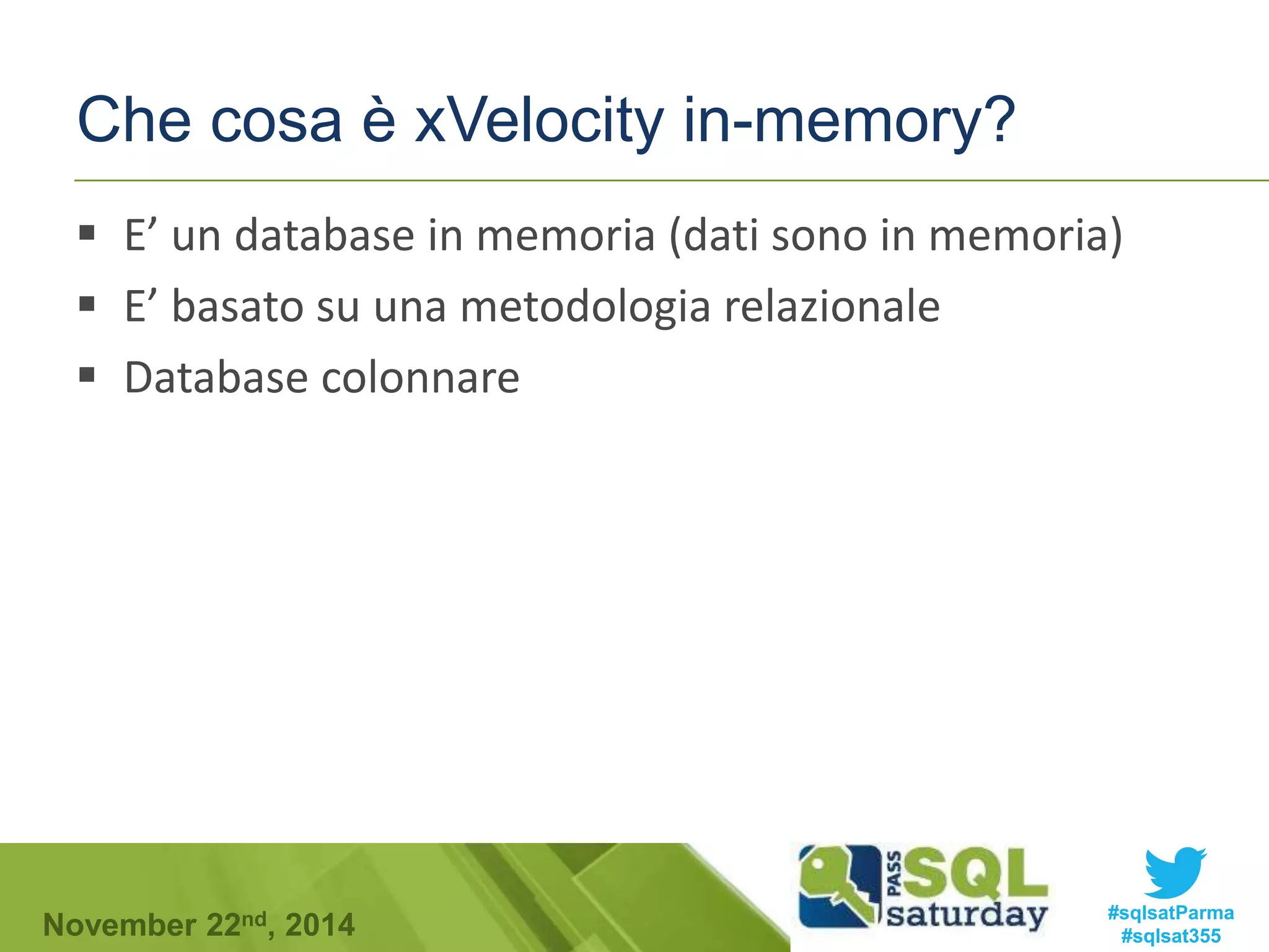 Che cosa è xVelocity in-memory? 
 E’ un database in memoria (dati sono in memoria) 
 E’ basato su una metodologia relazionale 
 Database colonnare 
#sqlsatParma 
#sqlsat355 November 22nd, 2014 
 
