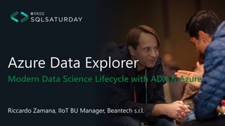 Modern Data Science Lifecycle with ADX & Azure
Azure Data Explorer
Riccardo Zamana, IIoT BU Manager, Beantech s.r.l.
 