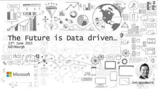 The Future is Data driven…
13th June 2015
Edinburgh
Jon Woodward
 