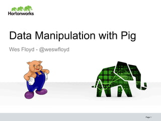 Data Manipulation with Pig
Page 1
Wes Floyd - @weswfloyd
 