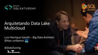 Arquitetando Data Lake
Multicloud
Luiz Henrique Garetti – Big Data Architect
@Itau-unibanco
@DataTuning
 
