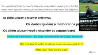 Mas com tantas fontes de dados, como vamos acessá-los ?
“Data Lake, fonte do Big Data”
Nem tudo é por grana… Big Data também ajuda em Saúde, Educação
 