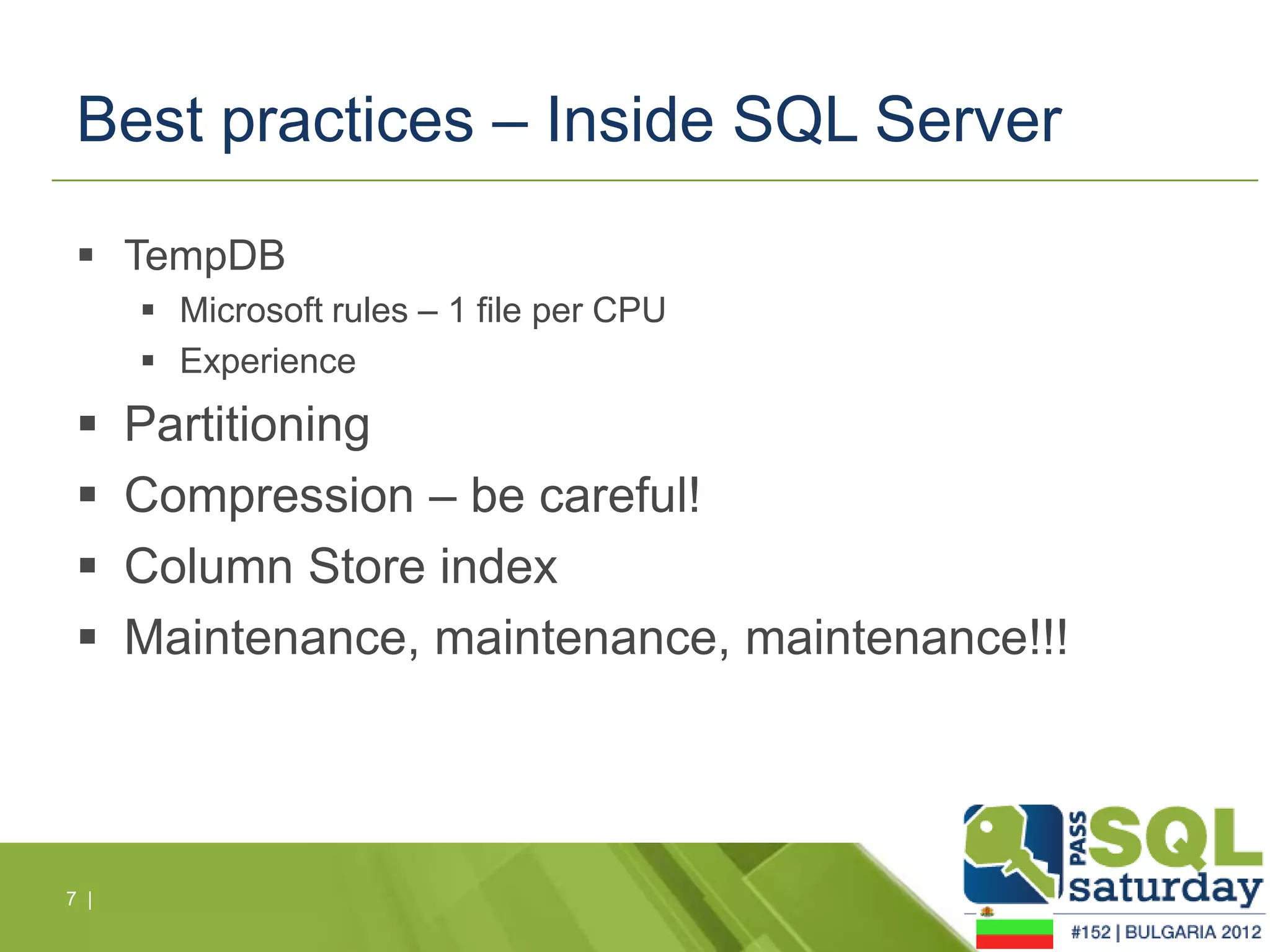 Best practices – Inside SQL Server

  TempDB
       Microsoft rules – 1 file per CPU
       Experience
     Partitioning
     Compression – be careful!
     Column Store index
     Maintenance, maintenance, maintenance!!!




7 |
 
