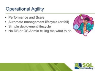 Operational Agility
   Performance and Scale
   Automate management lifecycle (or fail)
   Simple deployment lifecycle
   No DB or OS Admin telling me what to do
 