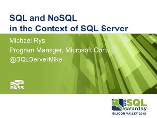 SQL and NoSQL
in the Context of SQL Server
Michael Rys
Program Manager, Microsoft Corp.
@SQLServerMike
 