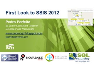 First Look to SSIS 2012
Pedro Perfeito
BI Senior Consultant, Teacher,
Developer and Passionate
www.pedrocgd.blogspot.com
pperfeito@hotmail.com
 