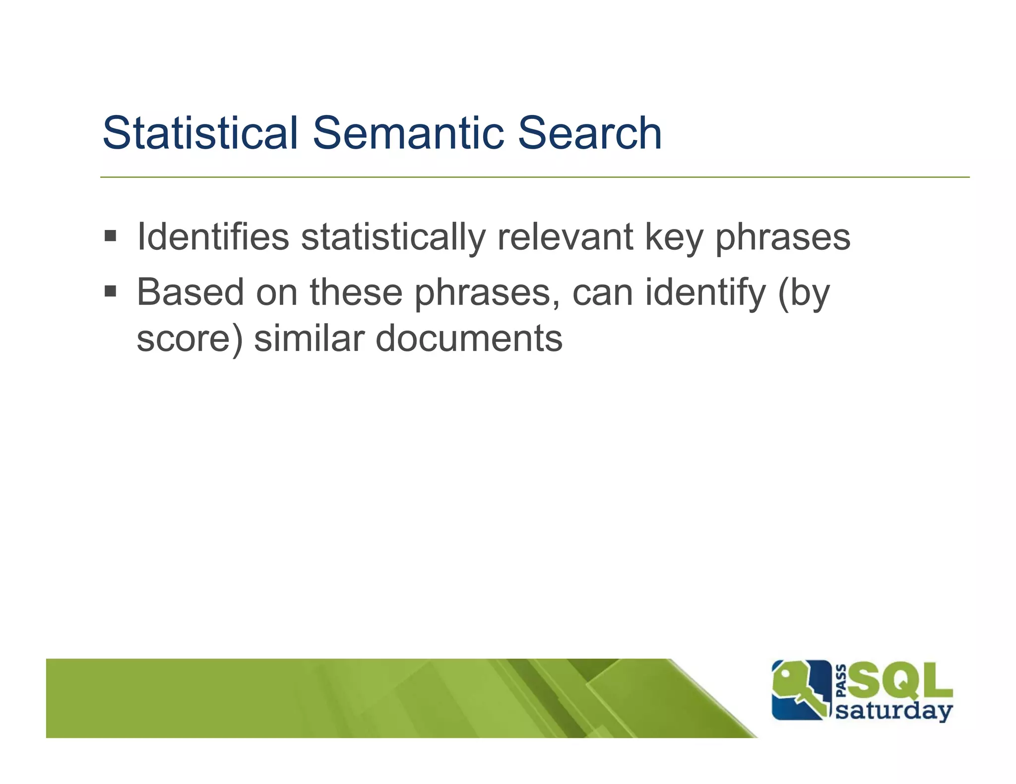 Statistical Semantic Search

 Identifies statistically relevant key phrases
 Based on these phrases, can identify (by
 score) similar documents
 