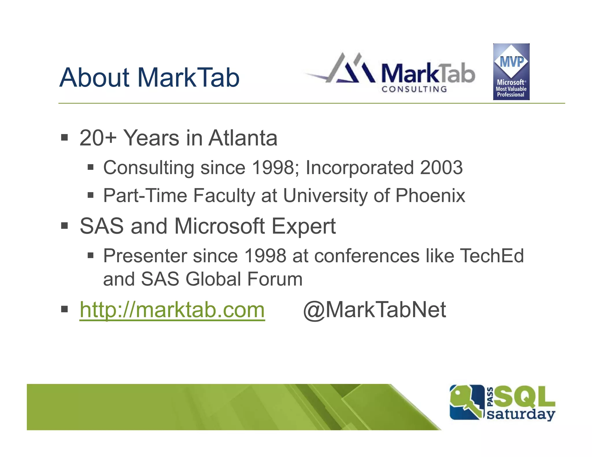 About MarkTab

 20+ Years in Atlanta
   Consulting since 1998; Incorporated 2003
   Part-Time Faculty at University of Phoenix
 SAS and Microsoft Expert
   Presenter since 1998 at conferences like TechEd
   and SAS Global Forum
 http://marktab.com       @MarkTabNet
 