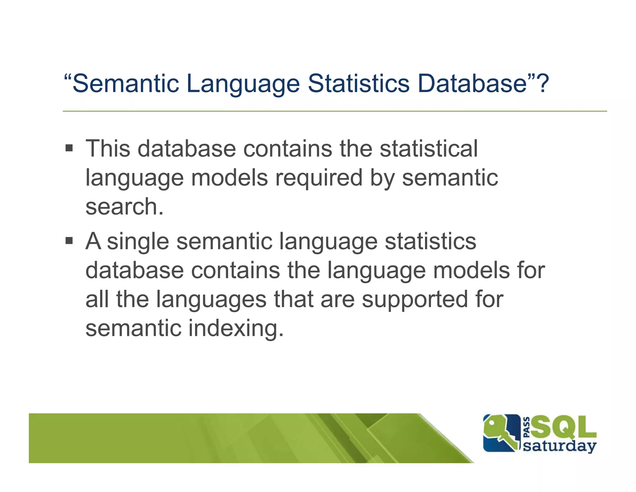 “Semantic Language Statistics Database”?

 This database contains the statistical
 language models required by semantic
 search.
 A single semantic language statistics
 database contains the language models for
 all the languages that are supported for
 semantic indexing.
 
