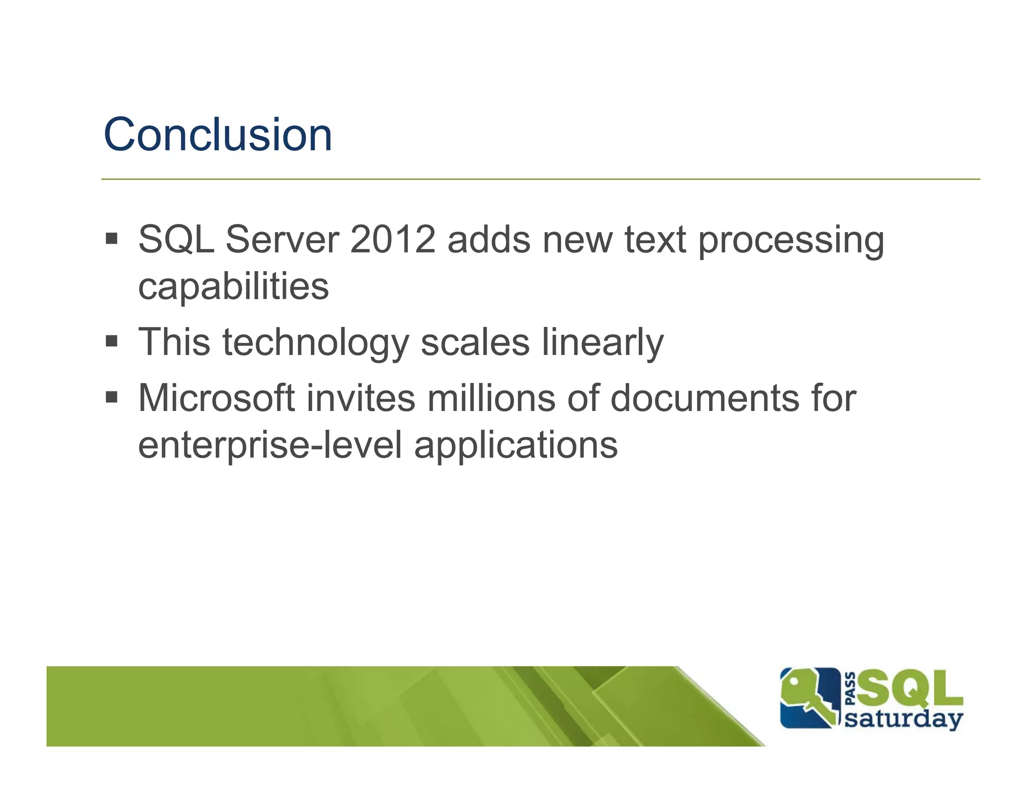 Conclusion

 SQL Server 2012 adds new text processing
 capabilities
 This technology scales linearly
 Microsoft invites millions of documents for
 enterprise-level applications
 