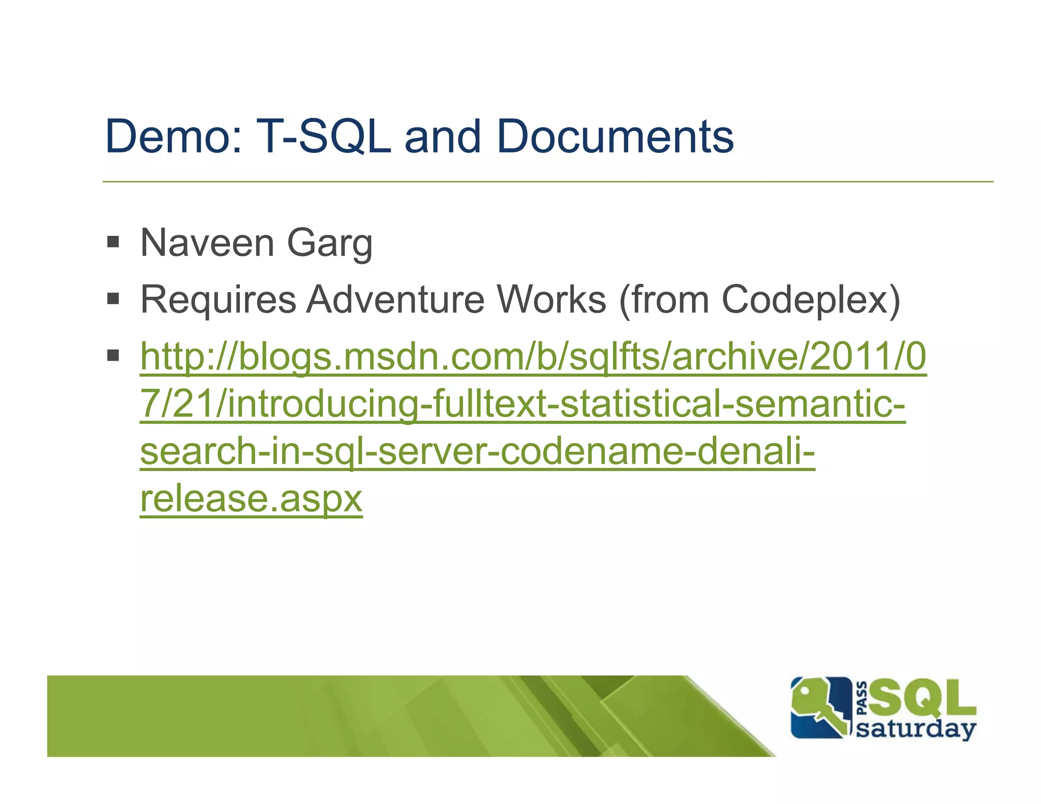 Demo: T-SQL and Documents

 Naveen Garg
 Requires Adventure Works (from Codeplex)
 http://blogs.msdn.com/b/sqlfts/archive/2011/0
 7/21/introducing-fulltext-statistical-semantic-
 search-in-sql-server-codename-denali-
 release.aspx
 
