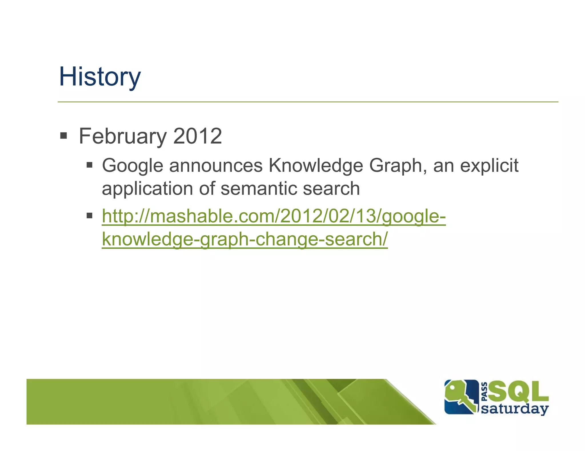 History

 February 2012
   Google announces Knowledge Graph, an explicit
   application of semantic search
   http://mashable.com/2012/02/13/google-
   knowledge-graph-change-search/
 