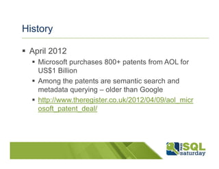 History

 April 2012
   Microsoft purchases 800+ patents from AOL for
   US$1 Billion
   Among the patents are semantic search and
   metadata querying – older than Google
   http://www.theregister.co.uk/2012/04/09/aol_micr
   osoft_patent_deal/
 