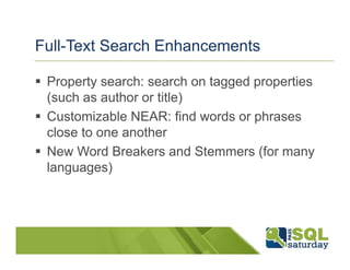 Full-Text Search Enhancements

 Property search: search on tagged properties
 (such as author or title)
 Customizable NEAR: find words or phrases
 close to one another
 New Word Breakers and Stemmers (for many
 languages)
 